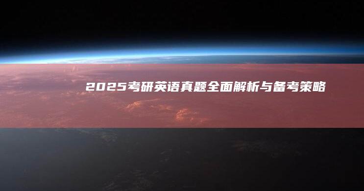 2025考研英语真题全面解析与备考策略